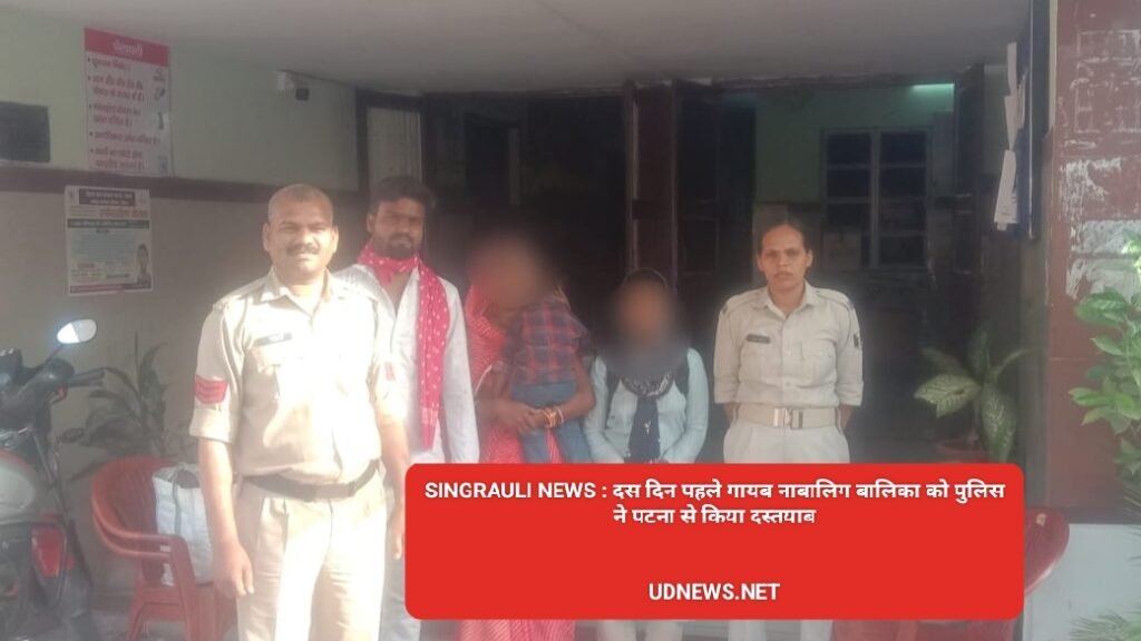 SINGRAULI NEWS : दस दिन पहले गायब नाबालिग बालिका को पुलिस ने पटना से किया दस्तयाब