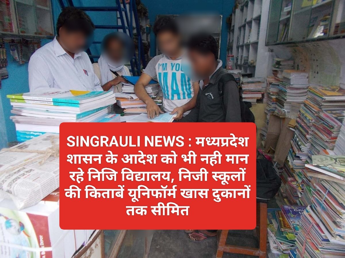 SINGRAULI NEWS : मध्यप्रदेश शासन के आदेश को भी नही मान रहे निजि विद्यालय, निजी स्कूलों की किताबें यूनिफॉर्म खास दुकानों तक सीमित