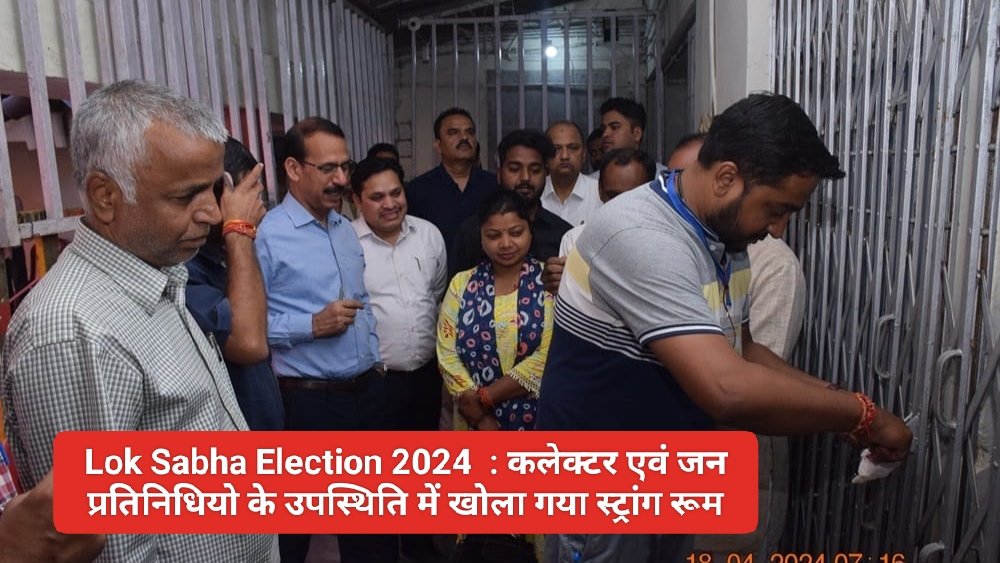Lok Sabha Election 2024  : कलेक्टर एवं जन प्रतिनिधियो के उपस्थिति में खोला गया स्ट्रांग रूम