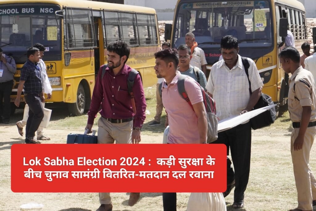 Lok Sabha Election 2024 :  कड़ी सुरक्षा के बीच चुनाव सामंग्री वितरित-मतदान दल रवाना