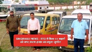 SINGRAULI NEWS : RTO ने किया ११ वाहनों को जप्त,पचास हजार का वसूला जुर्माना